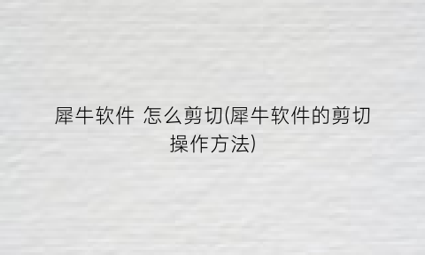 “犀牛软件怎么剪切(犀牛软件的剪切操作方法)